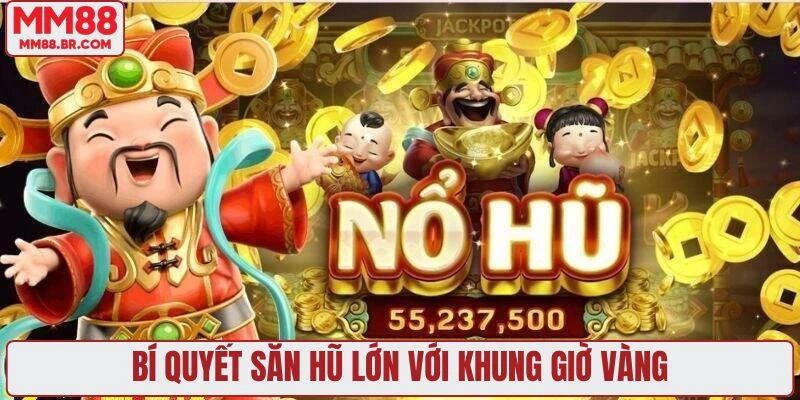 Bí quyết săn hũ lớn với khung giờ vàng