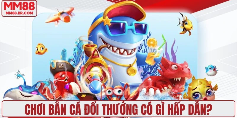 Sức hút của tựa game bắn cá đổi thưởng đến từ đâu?
